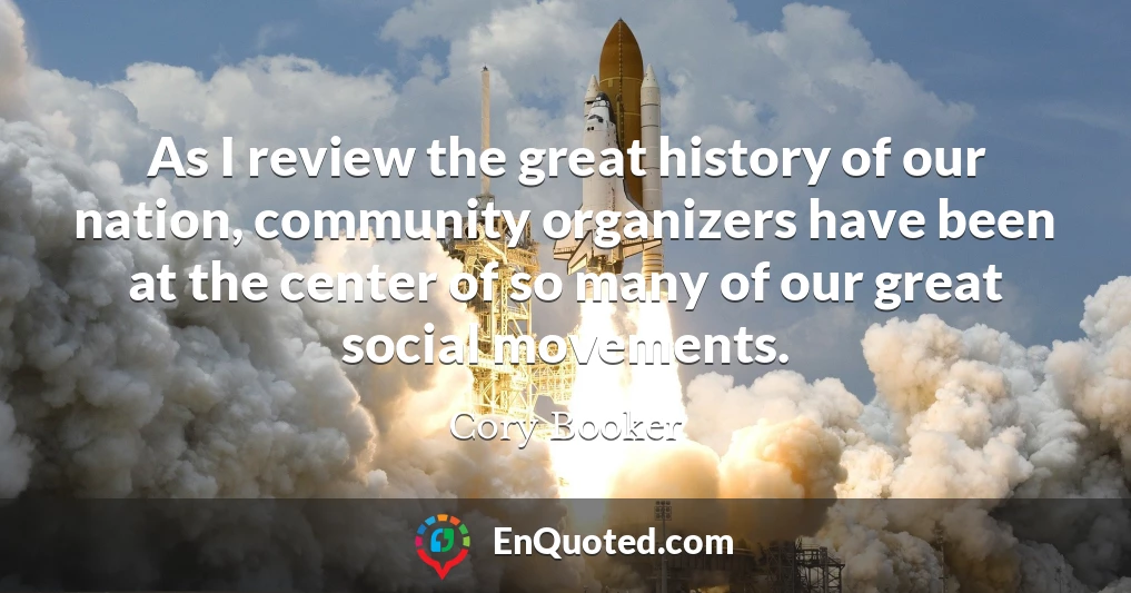 As I review the great history of our nation, community organizers have been at the center of so many of our great social movements.