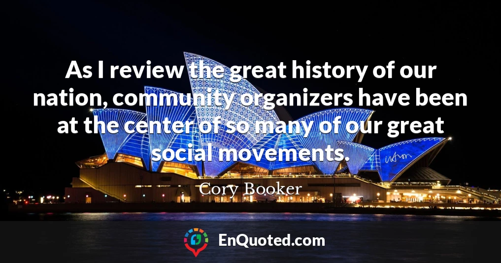 As I review the great history of our nation, community organizers have been at the center of so many of our great social movements.