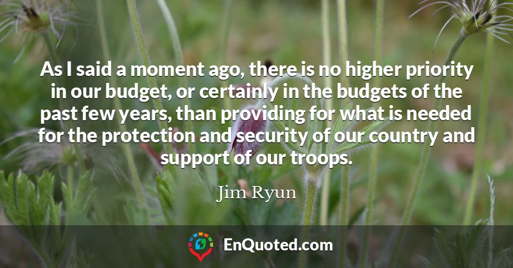 As I said a moment ago, there is no higher priority in our budget, or certainly in the budgets of the past few years, than providing for what is needed for the protection and security of our country and support of our troops.