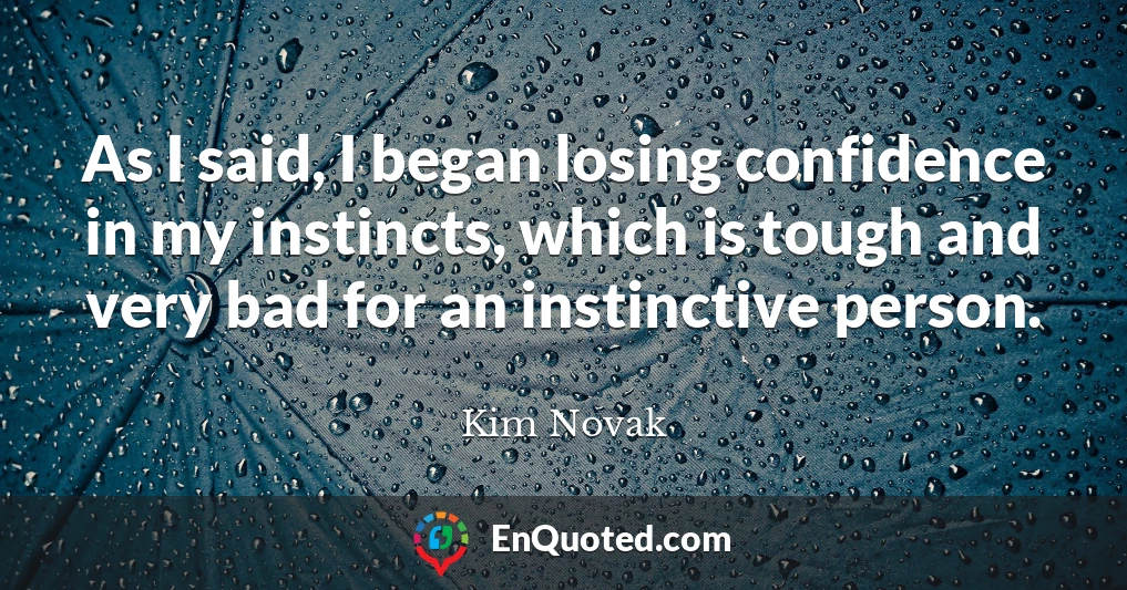 As I said, I began losing confidence in my instincts, which is tough and very bad for an instinctive person.