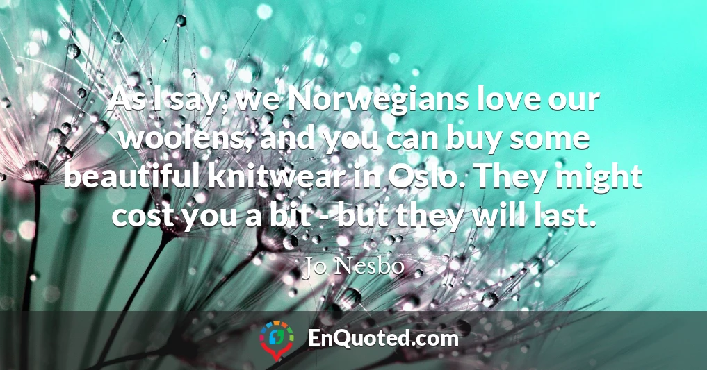As I say, we Norwegians love our woolens, and you can buy some beautiful knitwear in Oslo. They might cost you a bit - but they will last.