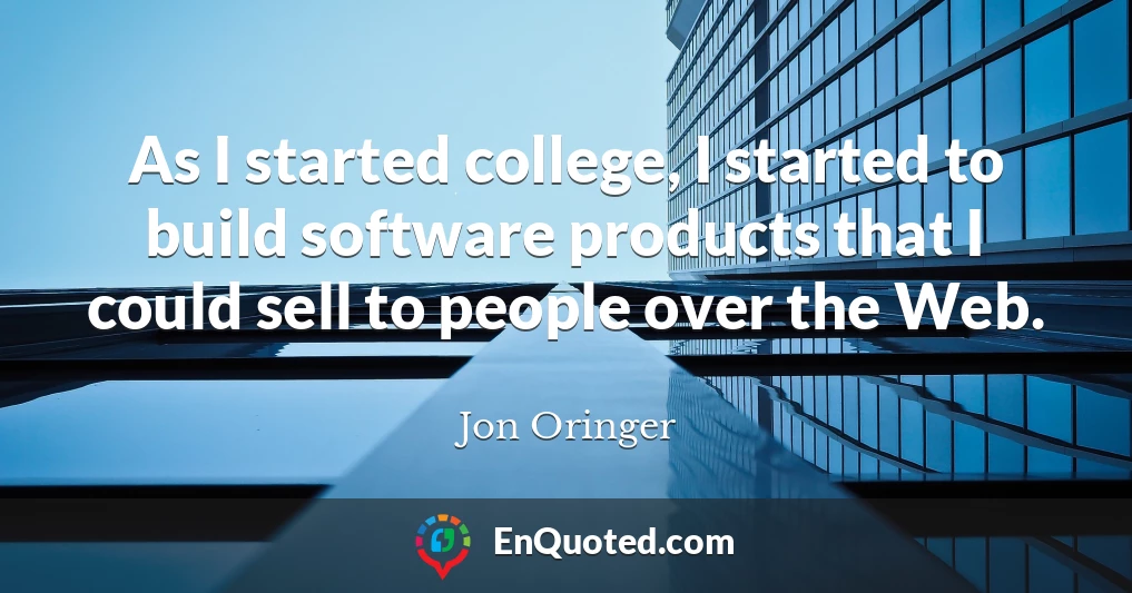 As I started college, I started to build software products that I could sell to people over the Web.