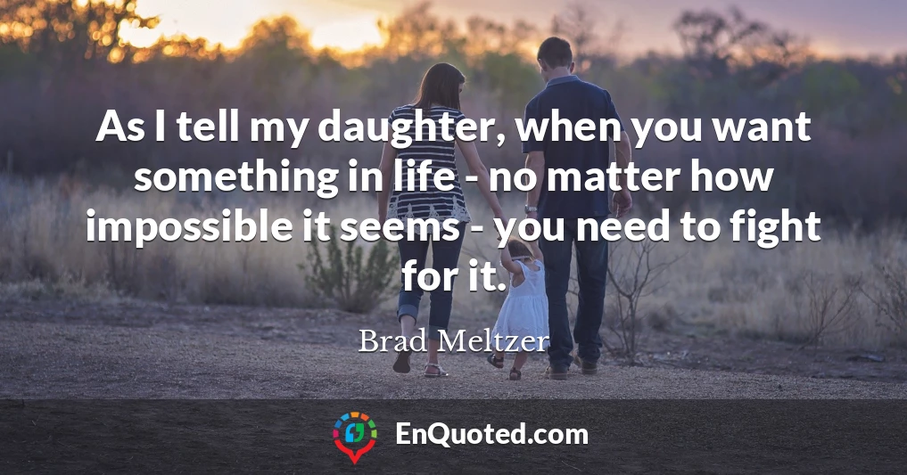 As I tell my daughter, when you want something in life - no matter how impossible it seems - you need to fight for it.