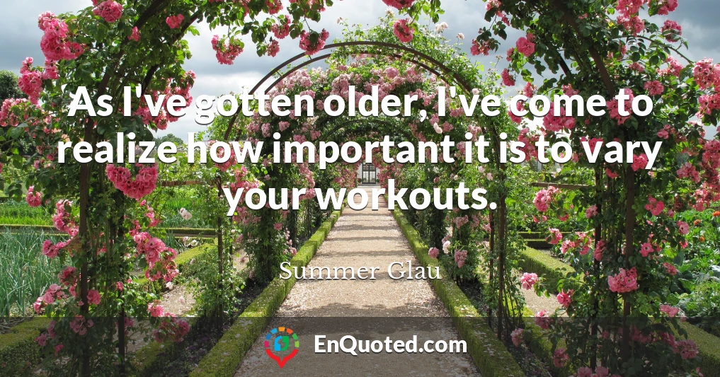 As I've gotten older, I've come to realize how important it is to vary your workouts.