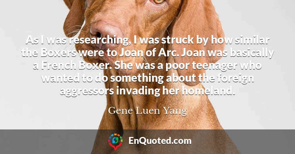 As I was researching, I was struck by how similar the Boxers were to Joan of Arc. Joan was basically a French Boxer. She was a poor teenager who wanted to do something about the foreign aggressors invading her homeland.