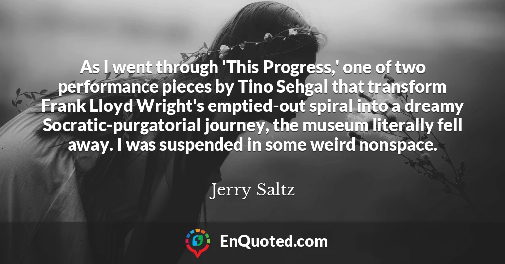As I went through 'This Progress,' one of two performance pieces by Tino Sehgal that transform Frank Lloyd Wright's emptied-out spiral into a dreamy Socratic-purgatorial journey, the museum literally fell away. I was suspended in some weird nonspace.