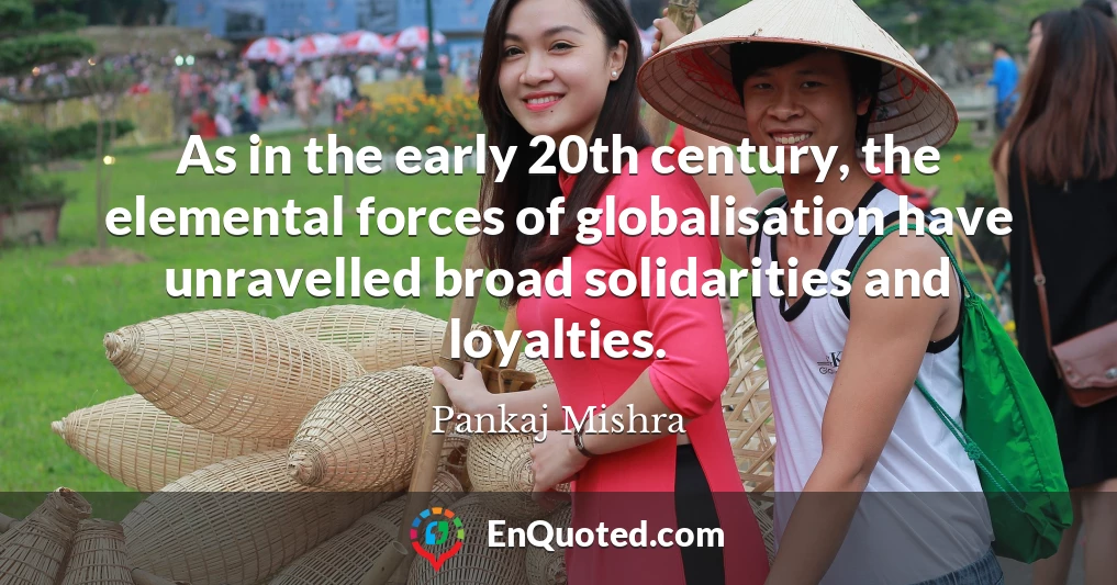 As in the early 20th century, the elemental forces of globalisation have unravelled broad solidarities and loyalties.