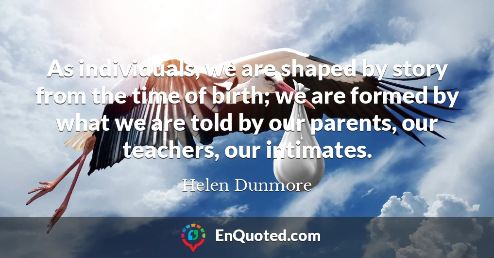 As individuals, we are shaped by story from the time of birth; we are formed by what we are told by our parents, our teachers, our intimates.