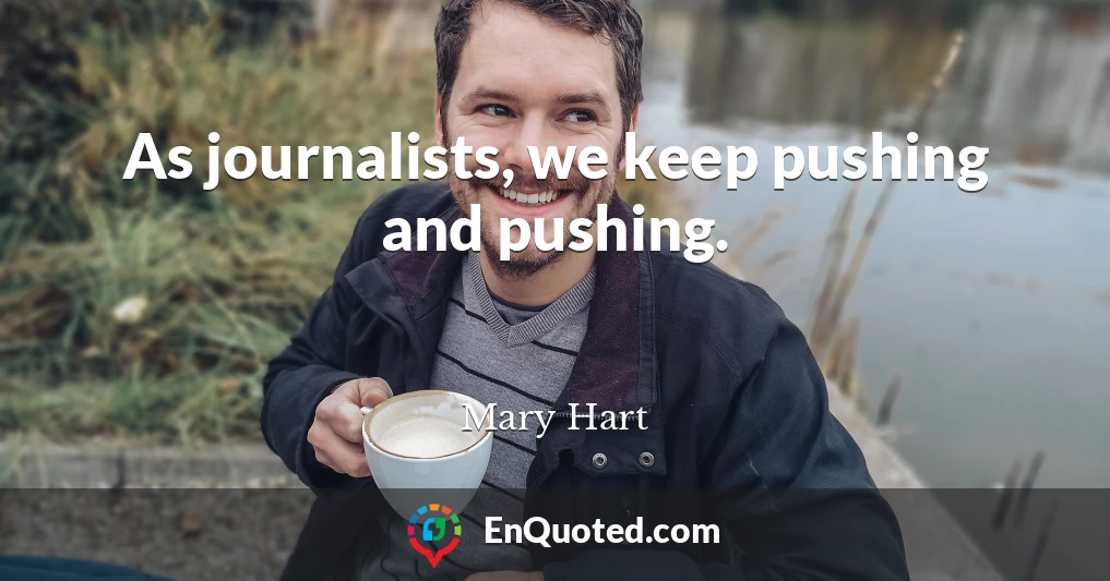 As journalists, we keep pushing and pushing.