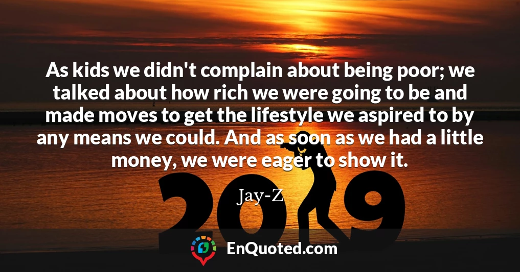 As kids we didn't complain about being poor; we talked about how rich we were going to be and made moves to get the lifestyle we aspired to by any means we could. And as soon as we had a little money, we were eager to show it.