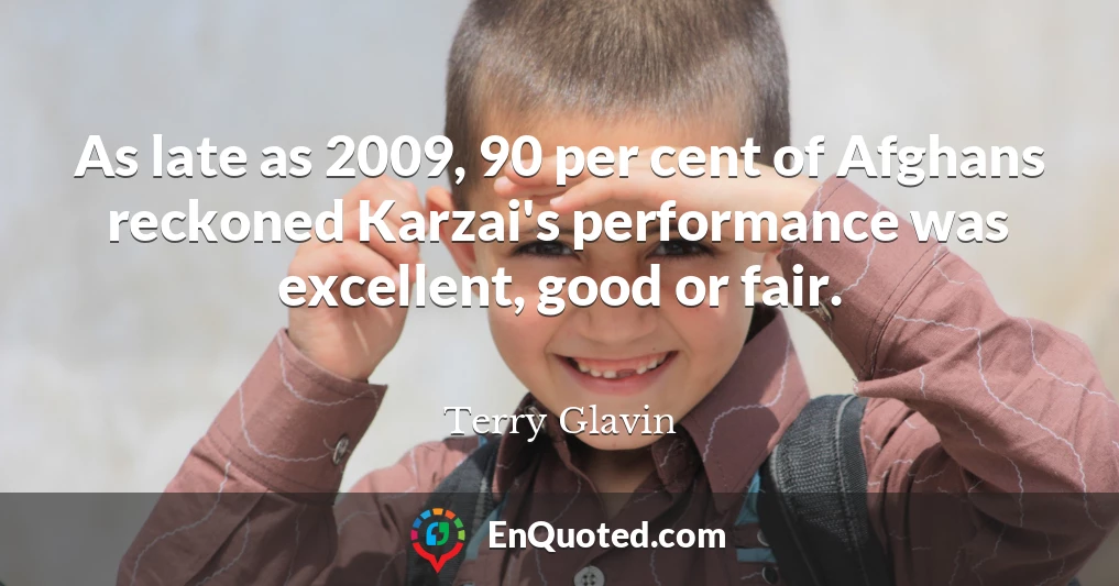 As late as 2009, 90 per cent of Afghans reckoned Karzai's performance was excellent, good or fair.