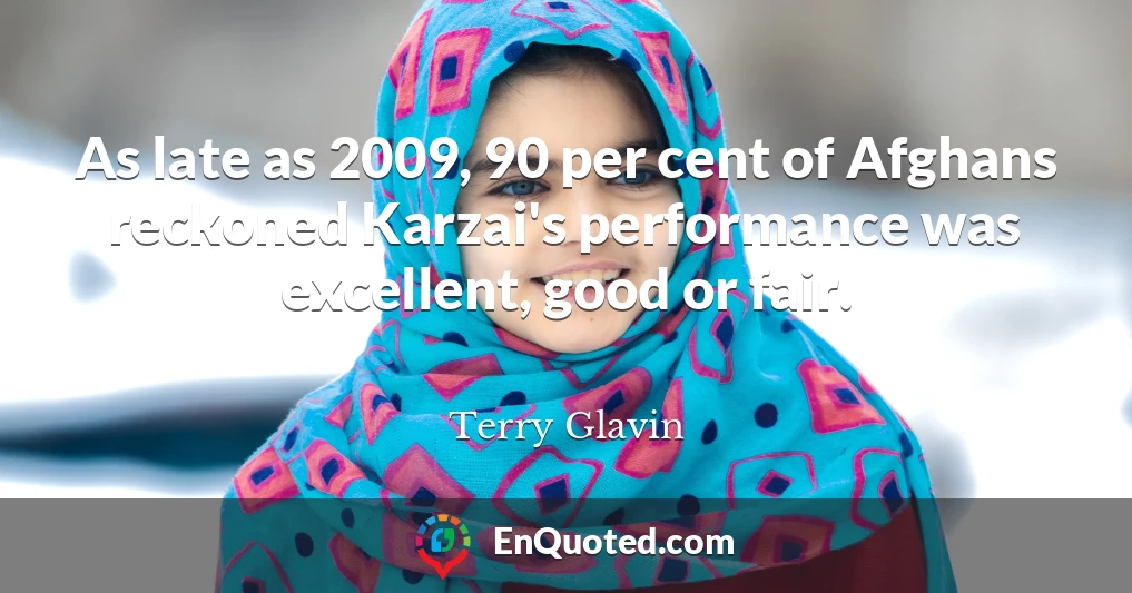 As late as 2009, 90 per cent of Afghans reckoned Karzai's performance was excellent, good or fair.