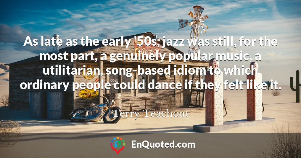 As late as the early '50s, jazz was still, for the most part, a genuinely popular music, a utilitarian, song-based idiom to which ordinary people could dance if they felt like it.