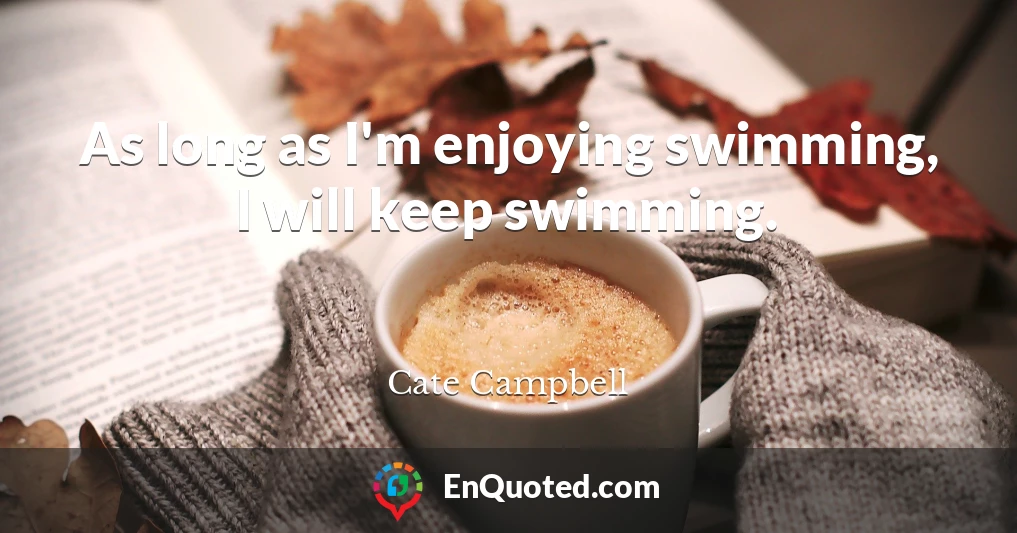 As long as I'm enjoying swimming, I will keep swimming.