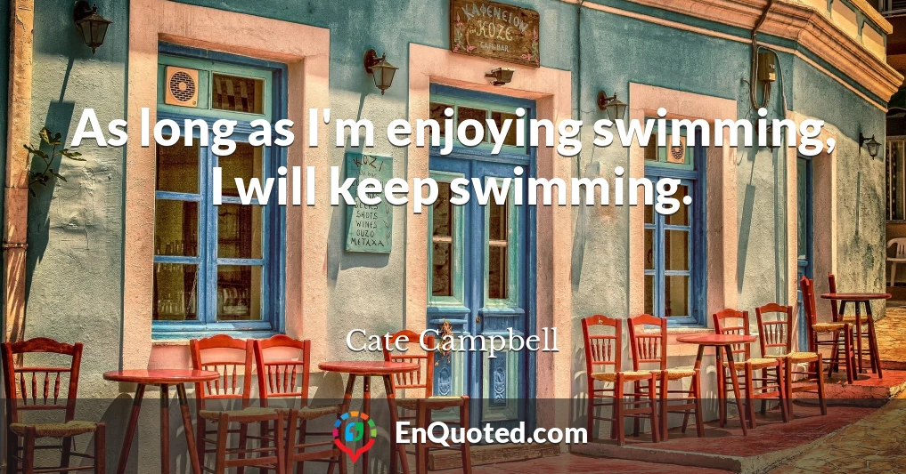 As long as I'm enjoying swimming, I will keep swimming.