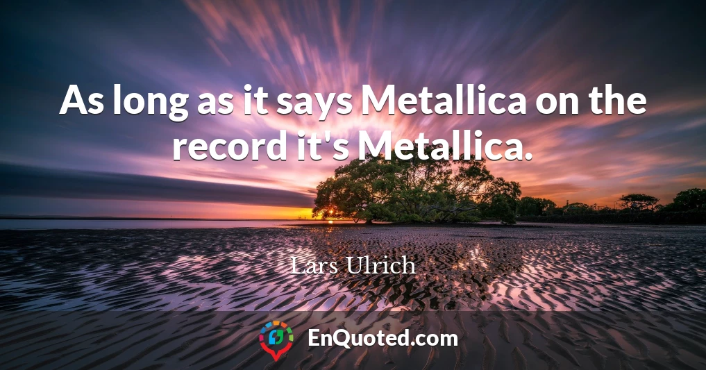 As long as it says Metallica on the record it's Metallica.