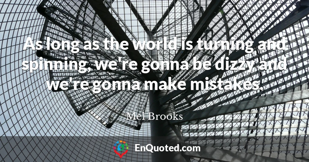 As long as the world is turning and spinning, we're gonna be dizzy and we're gonna make mistakes.