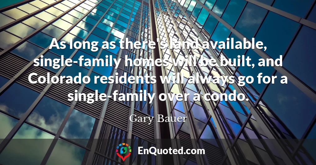 As long as there's land available, single-family homes will be built, and Colorado residents will always go for a single-family over a condo.