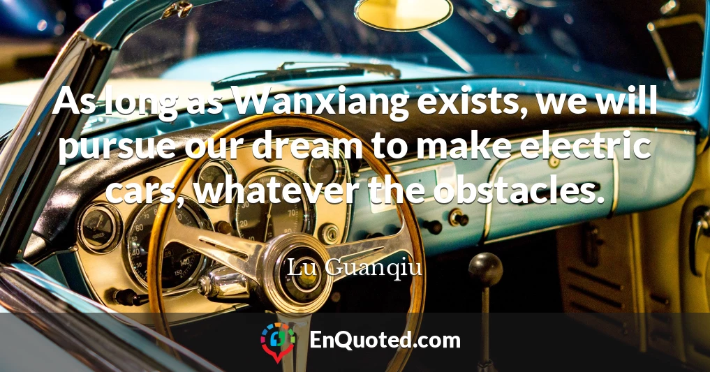 As long as Wanxiang exists, we will pursue our dream to make electric cars, whatever the obstacles.