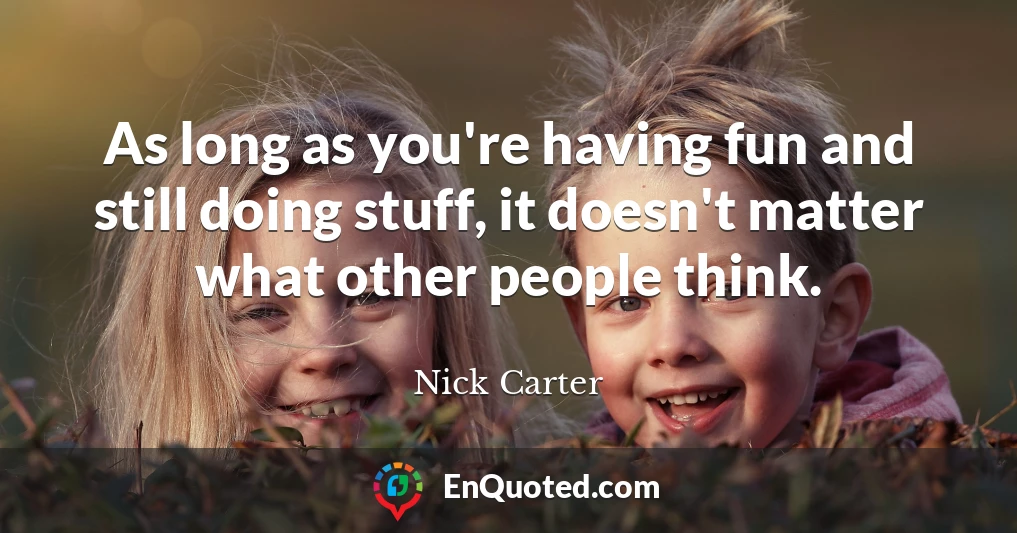 As long as you're having fun and still doing stuff, it doesn't matter what other people think.
