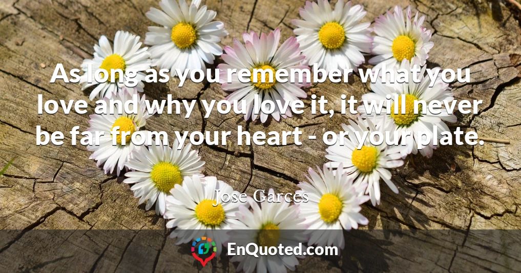 As long as you remember what you love and why you love it, it will never be far from your heart - or your plate.