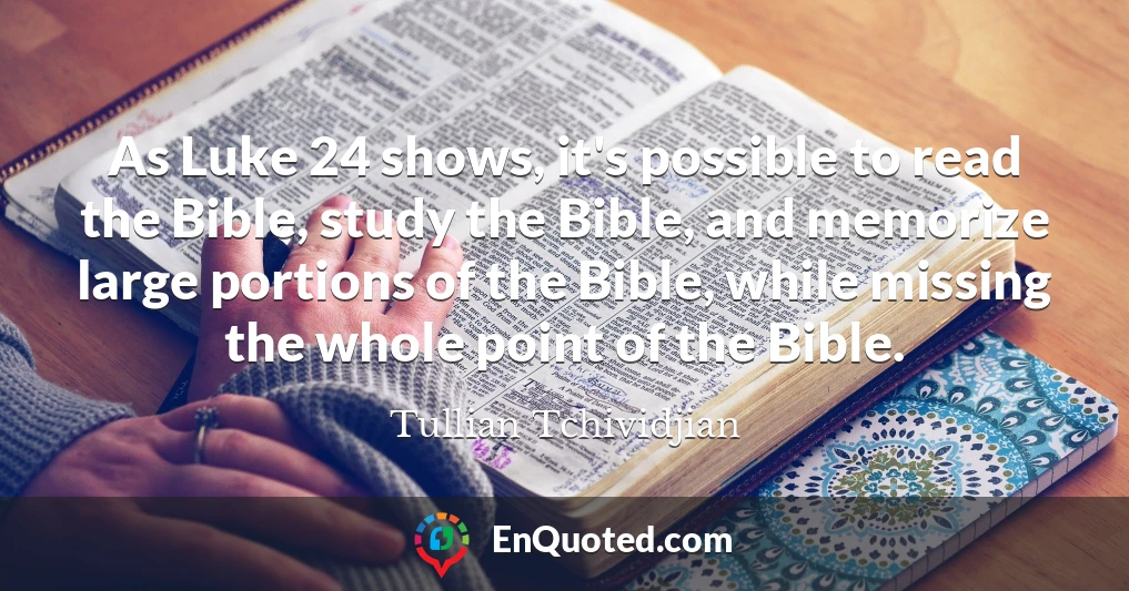 As Luke 24 shows, it's possible to read the Bible, study the Bible, and memorize large portions of the Bible, while missing the whole point of the Bible.