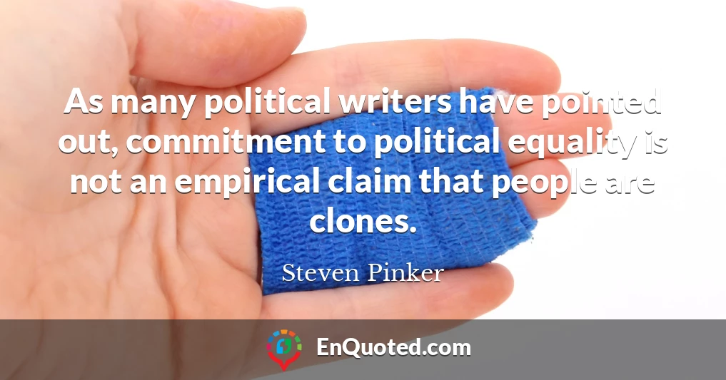 As many political writers have pointed out, commitment to political equality is not an empirical claim that people are clones.