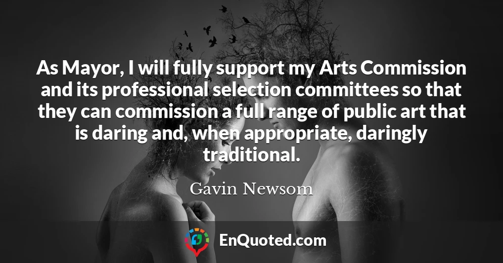 As Mayor, I will fully support my Arts Commission and its professional selection committees so that they can commission a full range of public art that is daring and, when appropriate, daringly traditional.