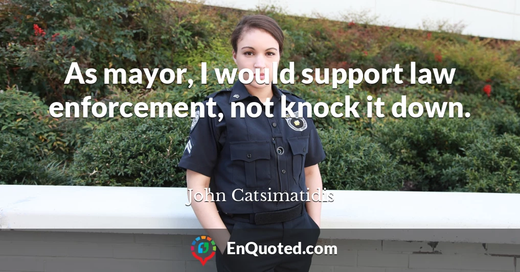 As mayor, I would support law enforcement, not knock it down.