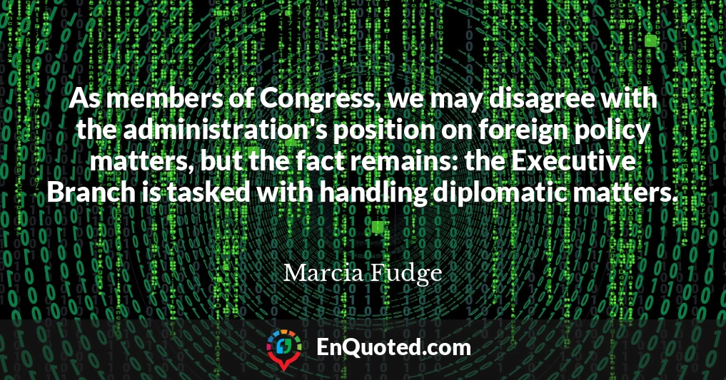 As members of Congress, we may disagree with the administration's position on foreign policy matters, but the fact remains: the Executive Branch is tasked with handling diplomatic matters.