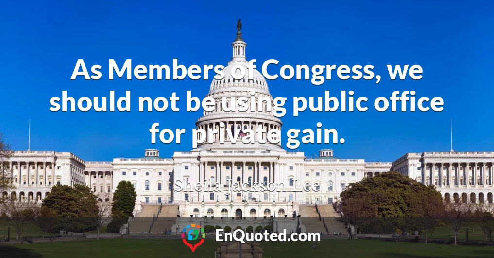 As Members of Congress, we should not be using public office for private gain.