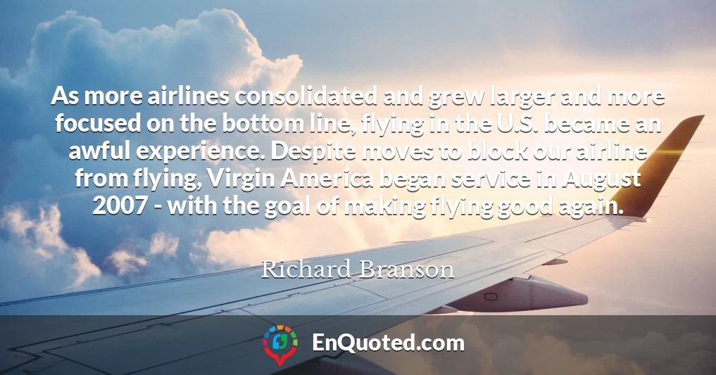 As more airlines consolidated and grew larger and more focused on the bottom line, flying in the U.S. became an awful experience. Despite moves to block our airline from flying, Virgin America began service in August 2007 - with the goal of making flying good again.