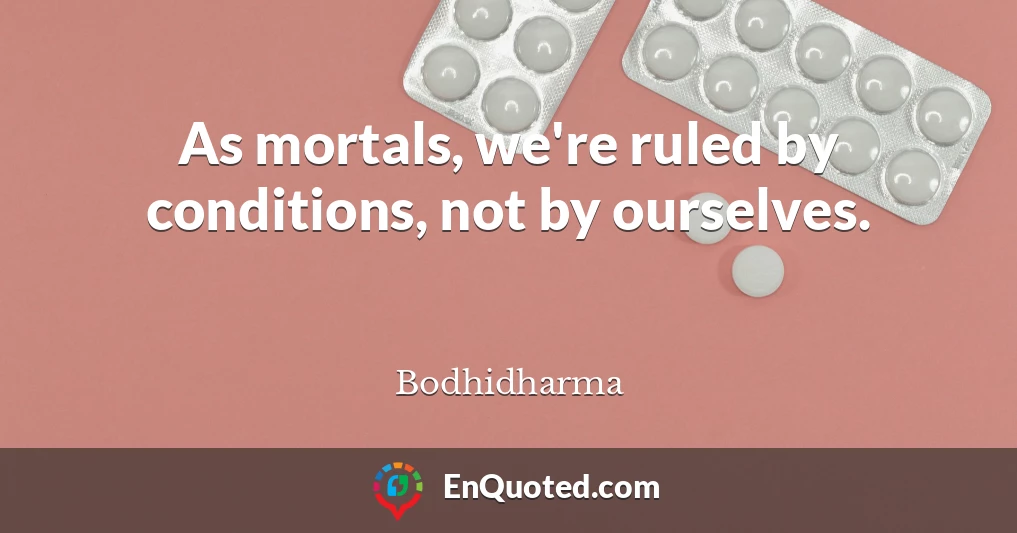 As mortals, we're ruled by conditions, not by ourselves.