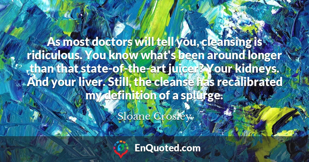 As most doctors will tell you, cleansing is ridiculous. You know what's been around longer than that state-of-the-art juicer? Your kidneys. And your liver. Still, the cleanse has recalibrated my definition of a splurge.