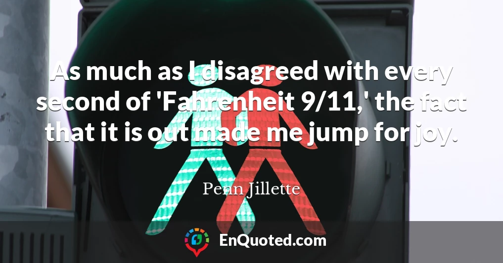As much as I disagreed with every second of 'Fahrenheit 9/11,' the fact that it is out made me jump for joy.