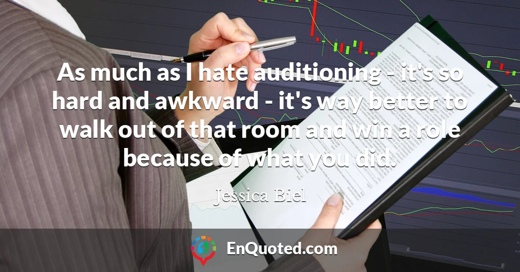 As much as I hate auditioning - it's so hard and awkward - it's way better to walk out of that room and win a role because of what you did.