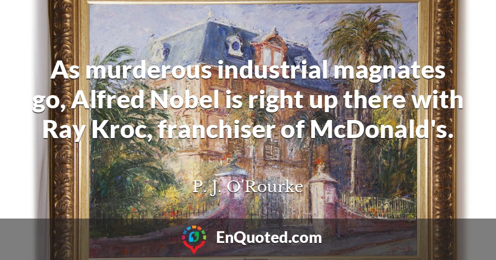 As murderous industrial magnates go, Alfred Nobel is right up there with Ray Kroc, franchiser of McDonald's.