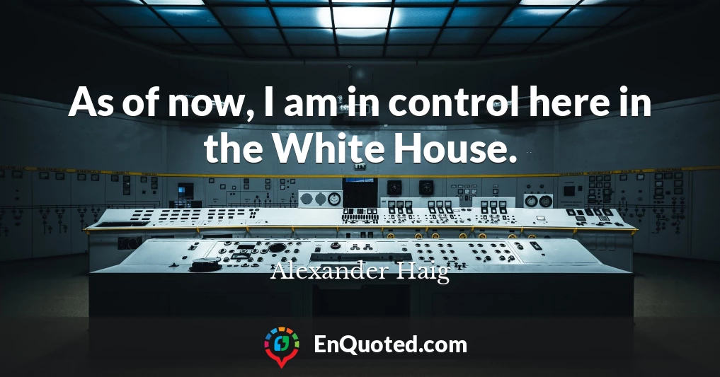As of now, I am in control here in the White House.