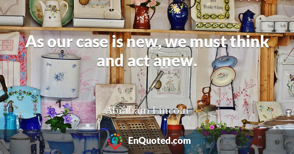 As our case is new, we must think and act anew.