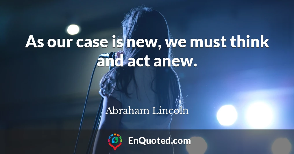 As our case is new, we must think and act anew.