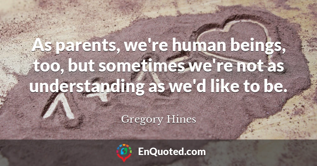 As parents, we're human beings, too, but sometimes we're not as understanding as we'd like to be.