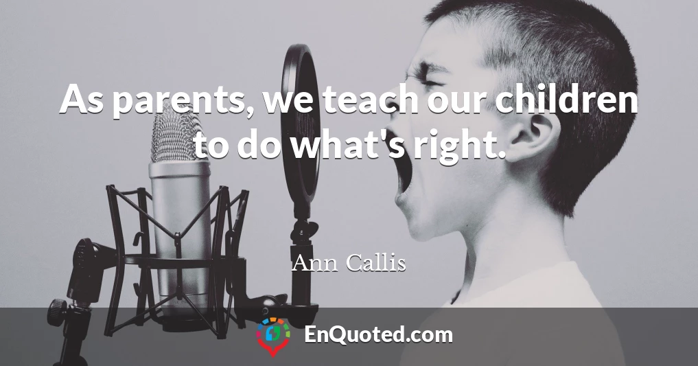 As parents, we teach our children to do what's right.