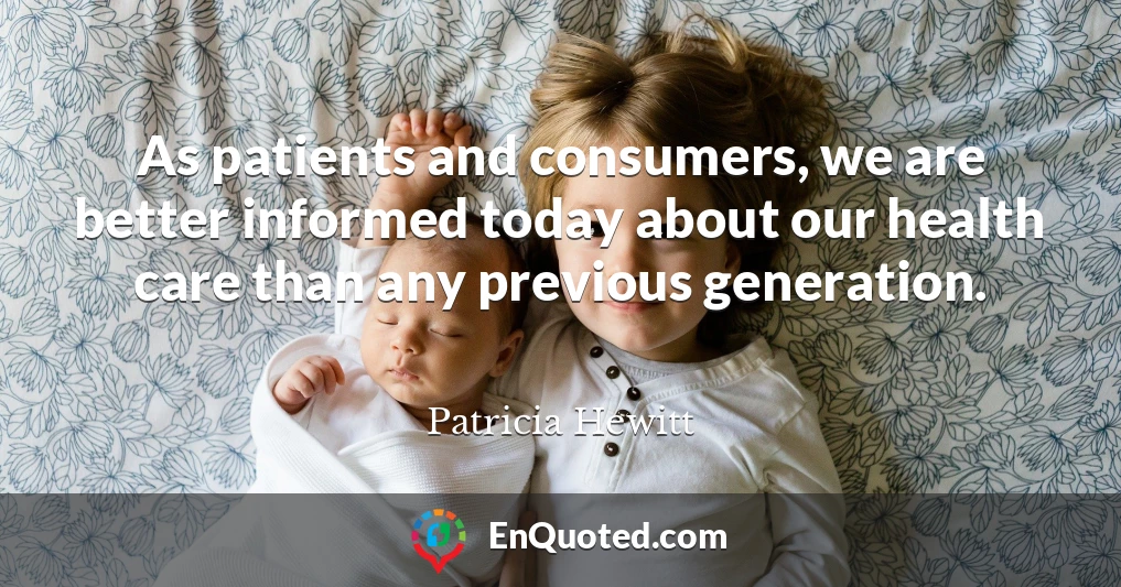 As patients and consumers, we are better informed today about our health care than any previous generation.