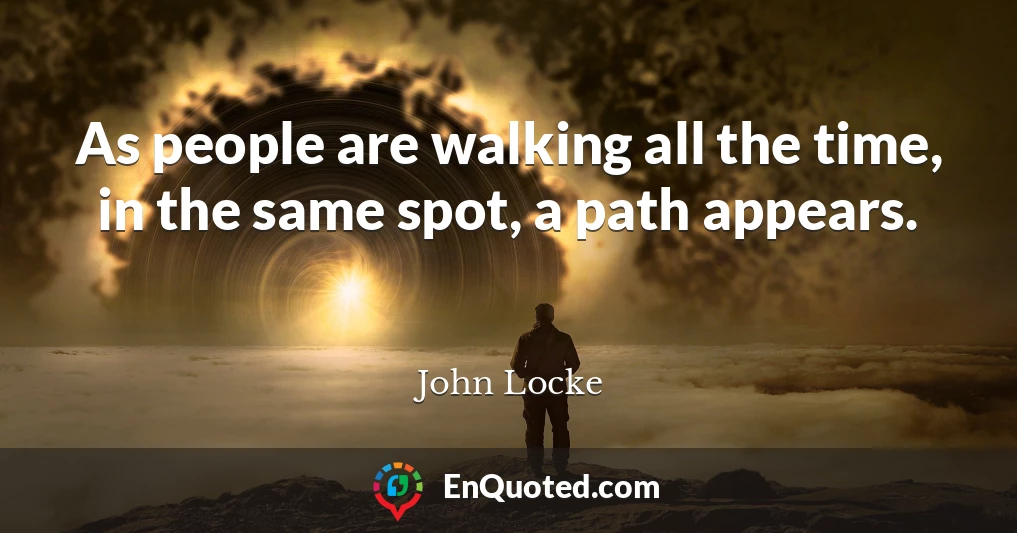 As people are walking all the time, in the same spot, a path appears.