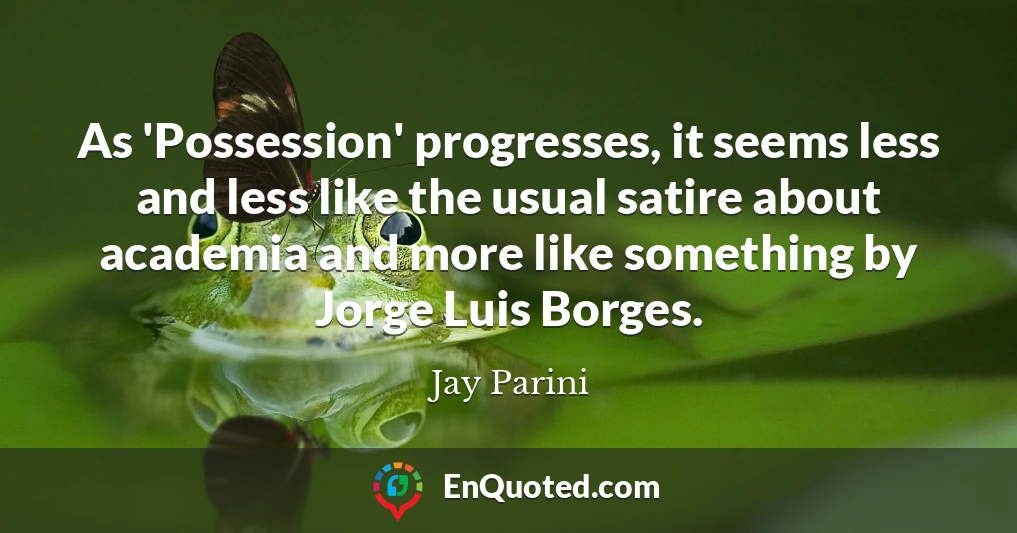 As 'Possession' progresses, it seems less and less like the usual satire about academia and more like something by Jorge Luis Borges.