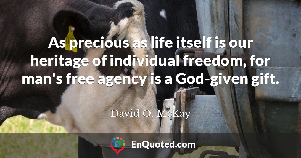 As precious as life itself is our heritage of individual freedom, for man's free agency is a God-given gift.