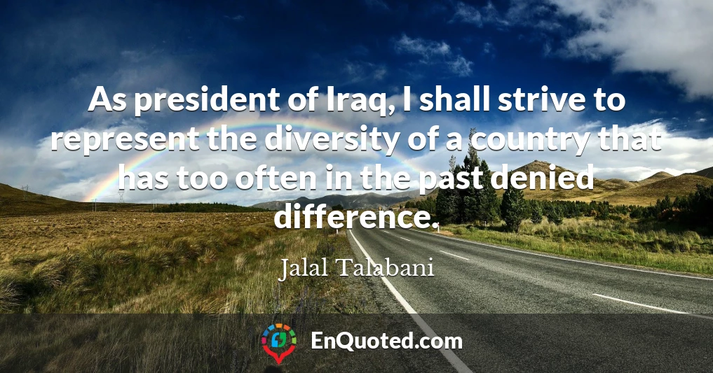 As president of Iraq, I shall strive to represent the diversity of a country that has too often in the past denied difference.