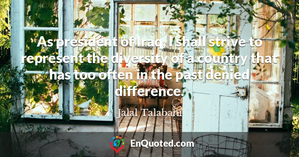 As president of Iraq, I shall strive to represent the diversity of a country that has too often in the past denied difference.