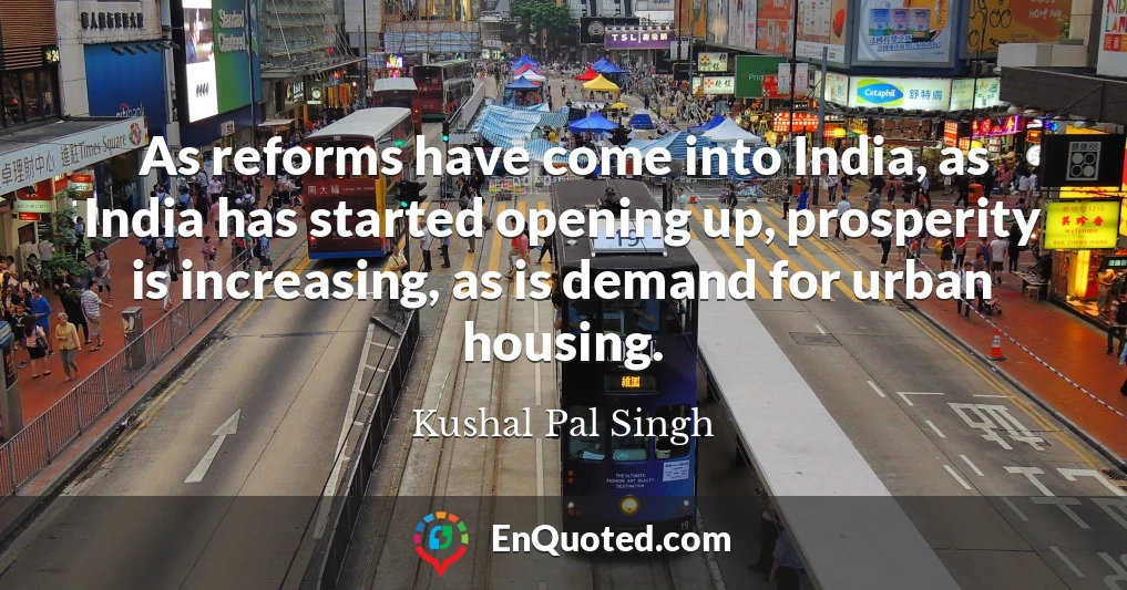 As reforms have come into India, as India has started opening up, prosperity is increasing, as is demand for urban housing.