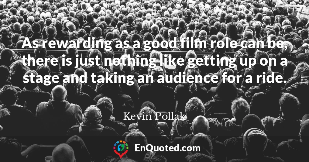 As rewarding as a good film role can be, there is just nothing like getting up on a stage and taking an audience for a ride.